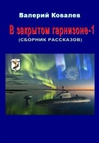 Валерий Ковалев - В закрытом гарнизоне. Книга 1