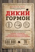 Джейсон Фанг - Дикий гормон. Удивительное медицинское открытие о том, как наш организм набирает лишний вес, почему мы в этом не виноваты и что поможет обуздать свой аппетит
