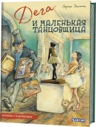 Лоренс Энхольт - Истории о художниках. Дега и маленькая танцовщица