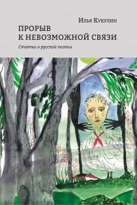 Илья Кукулин - Прорыв к невозможной связи. Статьи о русской поэзии