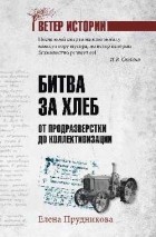 Елена Прудникова - Битва за хлеб. От продразверстки до коллективизации