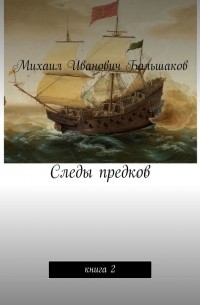 Михаил Иванович Большаков - Следы предков. Книга 2