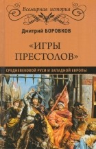 Дмитрий Боровков - «Игры престолов» средневековой Руси и Западной Европы