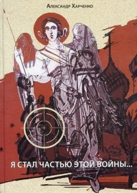 Александр Харченко - Я стал частью этой войны…