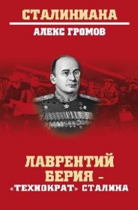 Алекс Громов - Лаврентий Берия — "технократ" Сталина