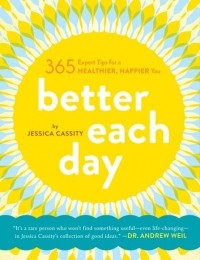 Джессика Кэссити - Better Each Day: 365 Expert Tips for a Healthier, Happier You