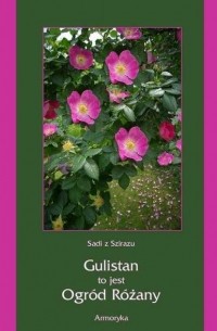 Sadi z Szirazu - Gulistan, to jest ogród różany