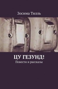 Зосима Тилль - ЦУ ГЕЗУНД! Повести и рассказы