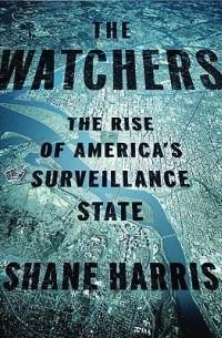 Шейн Харрис - The Watchers: The Rise of America's Surveillance State