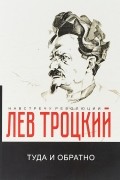 Лев Троцкий - Туда и обратно