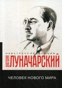 Анатолий Луначарский - Человек нового мира