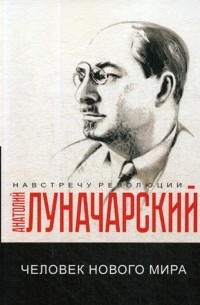 Анатолий Луначарский - Человек нового мира