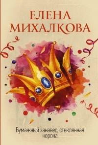 Елена Михалкова - Бумажный занавес, стеклянная корона