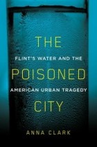 Анна Кларк - The Poisoned City: Flint&#039;s Water and the American Urban Tragedy