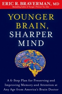 Eric R. Braverman - Younger Brain, Sharper Mind: A 6-Step Plan for Preserving and Improving Memory and Attention at Any Age from America's Brain Doctor