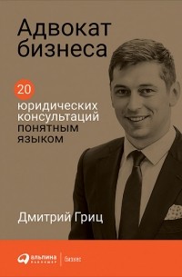 Дмитрий Гриц - Адвокат бизнеса. 20 юридических консультаций понятным языком