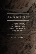 Скотт Шейн - Objective Troy: A Terrorist, a President, and the Rise of the Drone