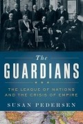 Сьюзен Педерсен - The Guardians: The League of Nations and the Crisis of Empire