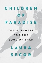 Лаура Секор - Children of Paradise: The Struggle for the Soul of Iran