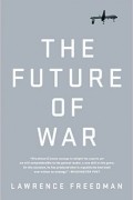 Лоуренс Фридман - The Future of War: A History
