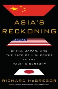 Ричард МакГрегор - Asia's Reckoning: China, Japan, and the Fate of U.S. Power in the Pacific Century