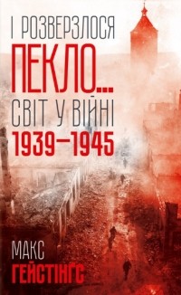 Макс Гастингс - І розверзлося пекло… Світ у війні 1939-1945 років