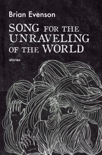 Brian Evenson - Song for the Unraveling of the World