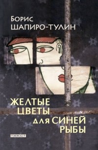Борис Шапиро-Тулин - Желтые цветы для синей рыбы