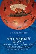 Николай Писаревский - Античный флот, корабли и мореплавание на Понте Эвксинском в VI в. до н. э. - III в. н.э. : исследования 1969-2019 гг.