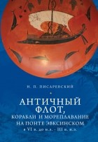 Николай Писаревский - Античный флот, корабли и мореплавание на Понте Эвксинском в VI в. до н. э. - III в. н.э. : исследования 1969-2019 гг.