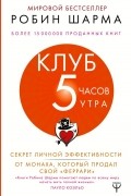 Робин Шарма - Клуб «5 часов утра». Секрет личной эффективности от монаха, который продал свой &quot;феррари&quot;