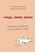  - Гладь, люби, хвали. Нескучное руководство по воспитанию собаки