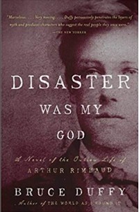 Брюс Даффи - Disaster Was My God: A Novel of the Outlaw Life of Arthur Rimbaud