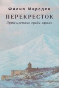 Филип Марсден - Перекресток: путешествие среди армян