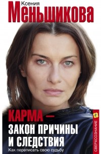 Ксения Меньшикова - Карма – закон причины и следствия. Как переписать свою судьбу