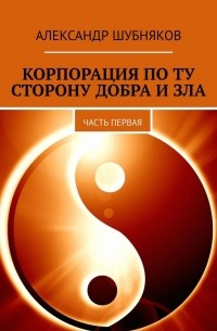 Александр Шубняков - Корпорация по ту сторону добра и зла. Часть первая