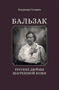 Владимир Сутырин - Бальзак: Русские дюймы шагреневой кожи