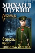 Михаил Щукин - Осиновый крест урядника Жигина