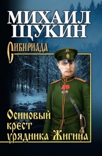 Михаил Щукин - Осиновый крест урядника Жигина