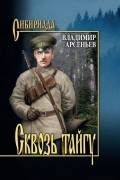 Владимир Арсеньев - Сквозь тайгу