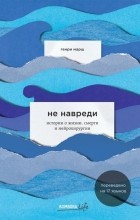 Генри Марш - Не навреди. Истории о жизни, смерти и нейрохирургии