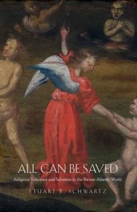 Stuart B. Schwartz - All Can Be Saved: Religious Tolerance and Salvation in the Iberian Atlantic World