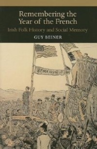 Guy Beiner - Remembering the Year of the French: Irish Folk History and Social Memory