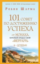 Робин Шарма - 101 совет по достижению успеха от монаха, который продал свой «феррари». Я - Лучший!