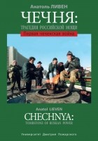 Анатоль Ливен - Чечня: Трагедия Российской мощи. Первая чеченская война