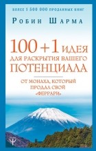 Робин Шарма - 100 + 1 идея для раскрытия вашего потенциала от монаха, который продал свой &quot;феррари&quot;