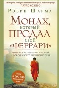 Робин Шарма - Монах, который продал свой &quot;феррари&quot;. Притча об исполнении желаний и поиске своего предназначения