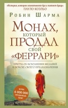 Робин Шарма - Монах, который продал свой &quot;феррари&quot;. Притча об исполнении желаний и поиске своего предназначения