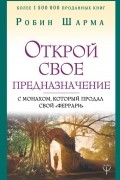 Робин Шарма - Открой свое предназначение с монахом, который продал свой «феррари»