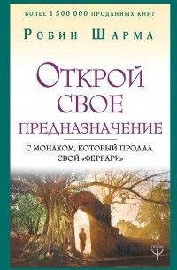 Робин Шарма - Открой свое предназначение с монахом, который продал свой «феррари»